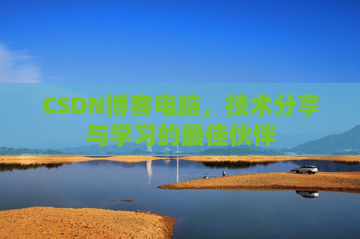 CSDN博客电脑，技术分享与学习的最佳伙伴
